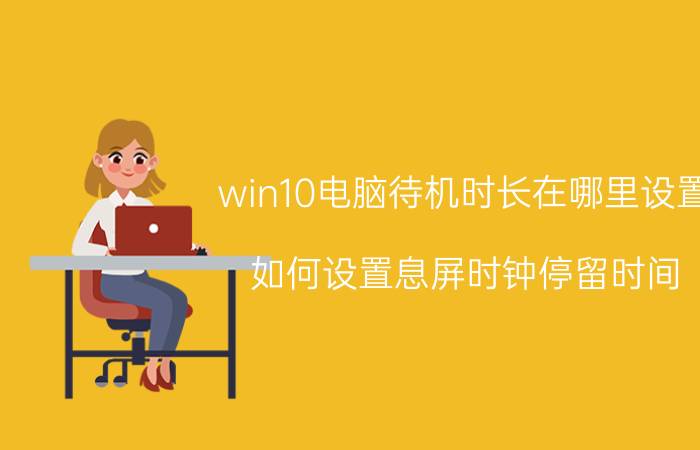 win10电脑待机时长在哪里设置 如何设置息屏时钟停留时间？